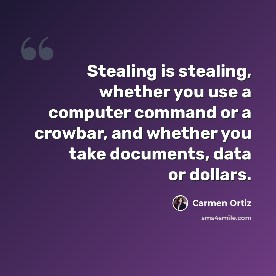 “Stealing is stealing, whether you use a computer command or a crowbar, and whether you take documents, data or dollars.” quote by Carmen Ortiz