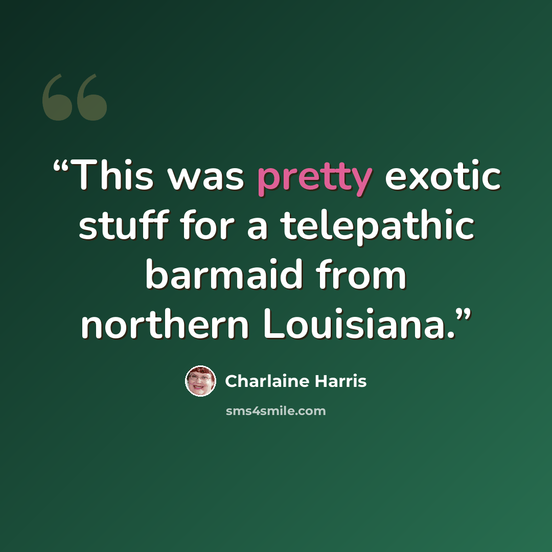 “This was pretty exotic stuff for a telepathic barmaid from northern Louisiana.” quote by Charlaine Harris