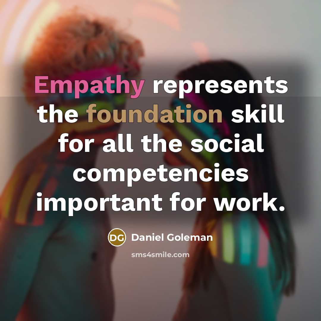“Empathy represents the foundation skill for all the social competencies important for work.” quote by Daniel Goleman