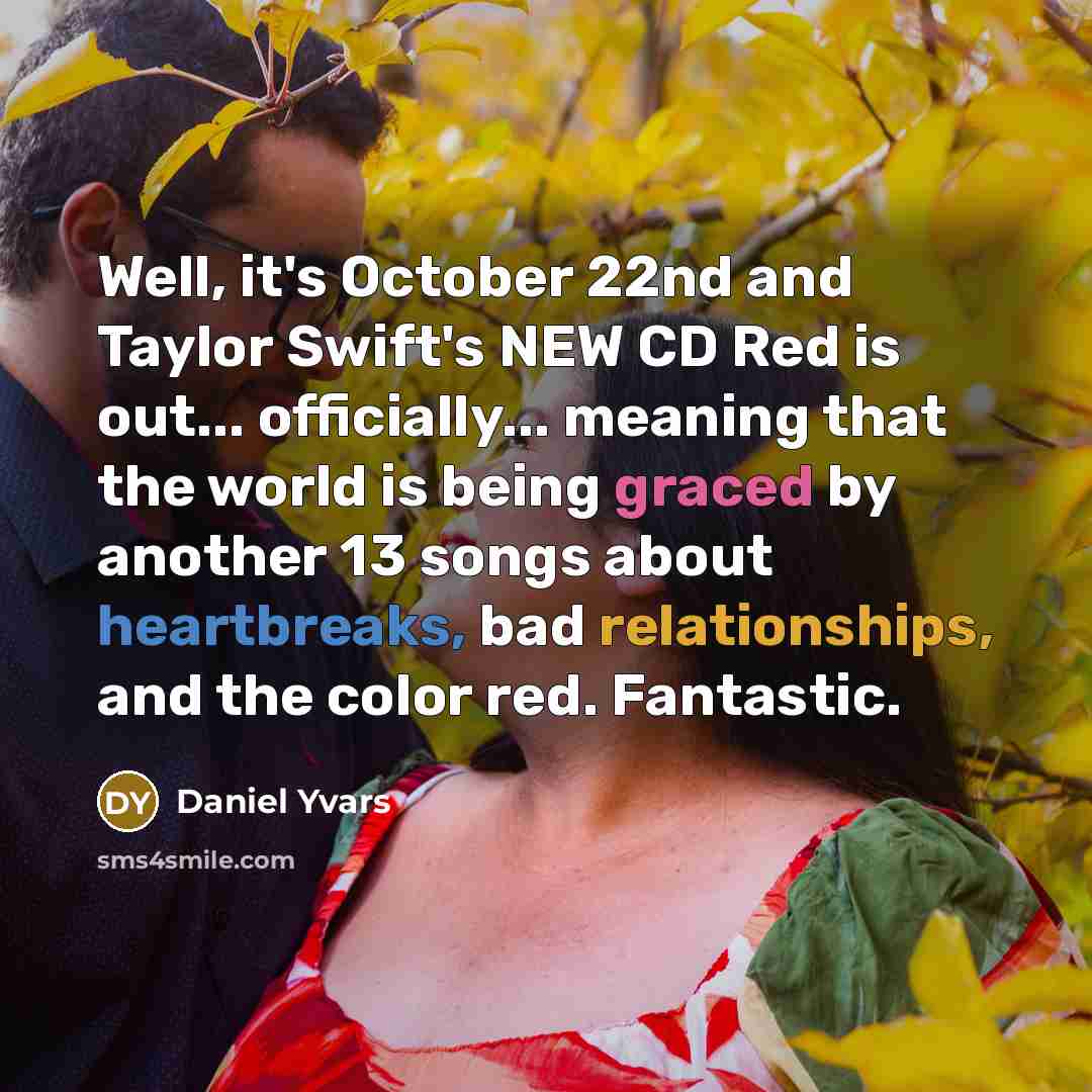 “Well, it's October 22nd and Taylor Swift's NEW CD Red is out... officially... meaning that the world is being graced by another 13 songs about heartbreaks, bad relationships, and the color red. Fantastic.” quote by Daniel Yvars
