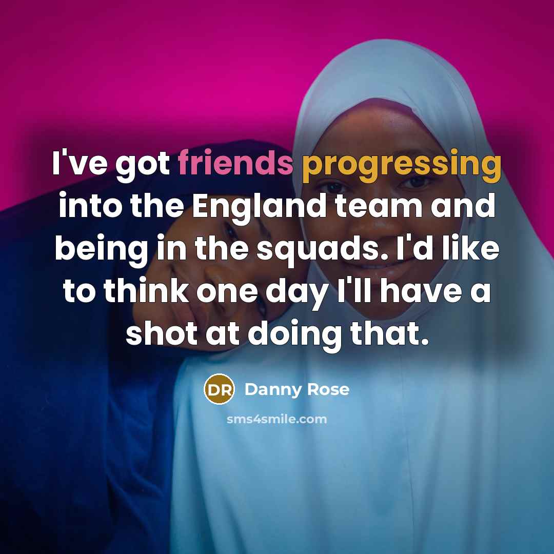 “I've got friends progressing into the England team and being in the squads. I'd like to think one day I'll have a shot at doing that.” quote by Danny Rose
