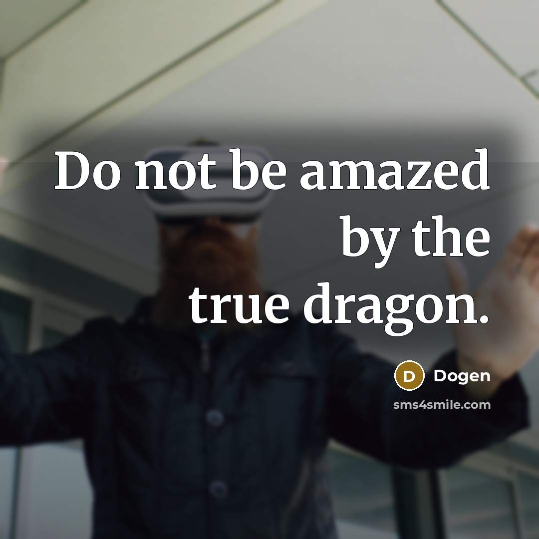“Do not be amazed by the true dragon.” quote by Dogen