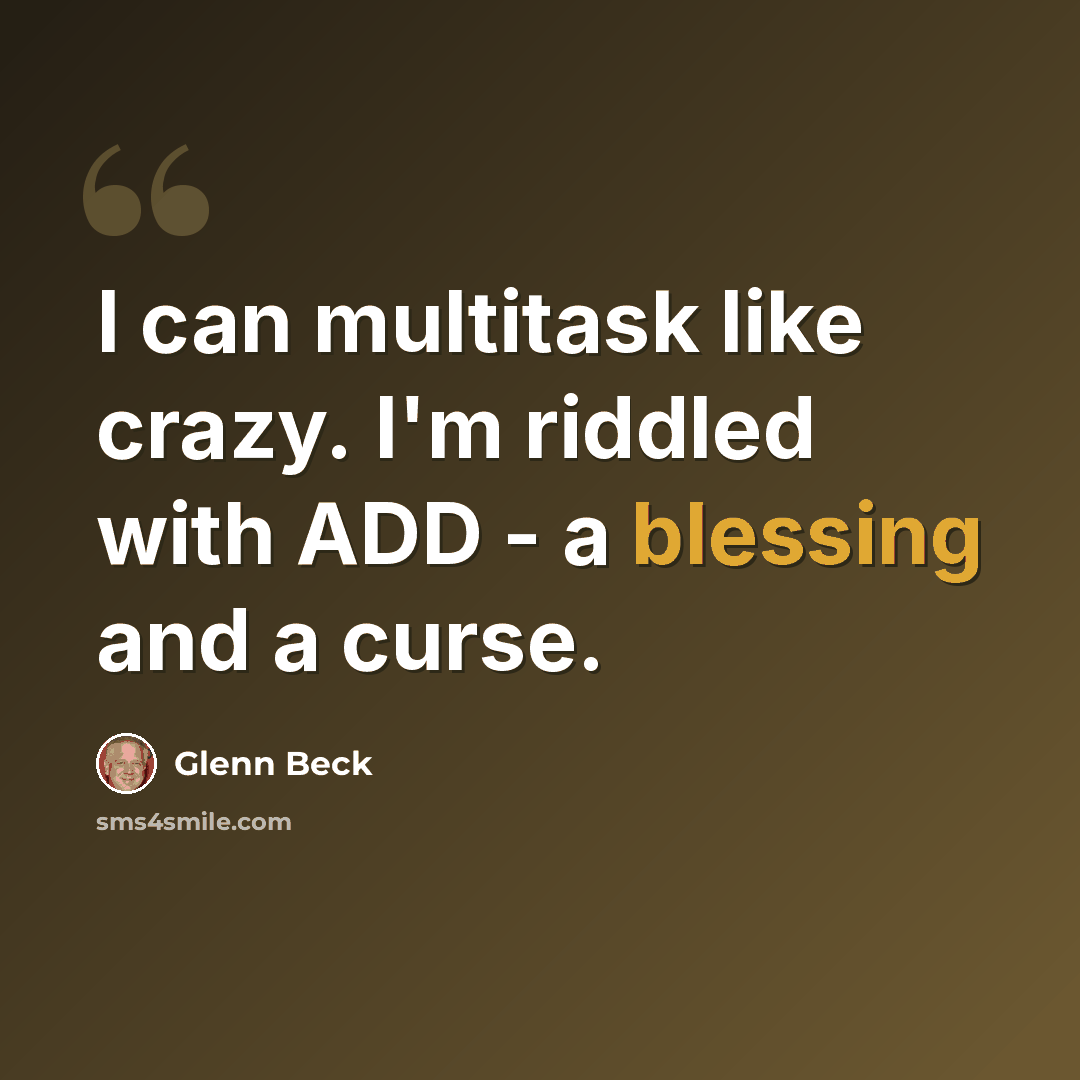 “I can multitask like crazy. I'm riddled with ADD - a blessing and a curse.” quote by Glenn Beck
