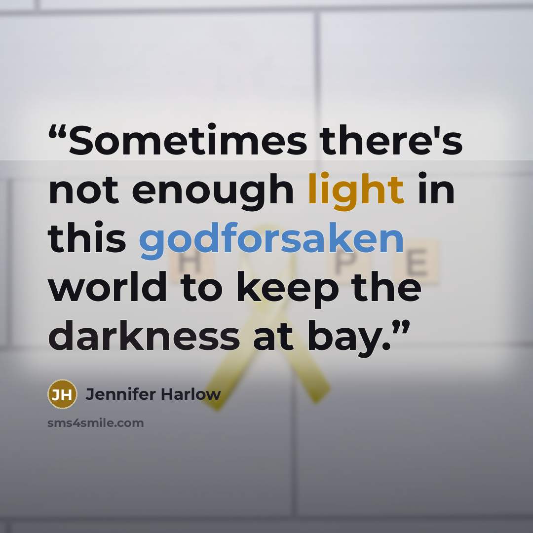 “Sometimes there's not enough light in this godforsaken world to keep the darkness at bay.” quote by Jennifer Harlow