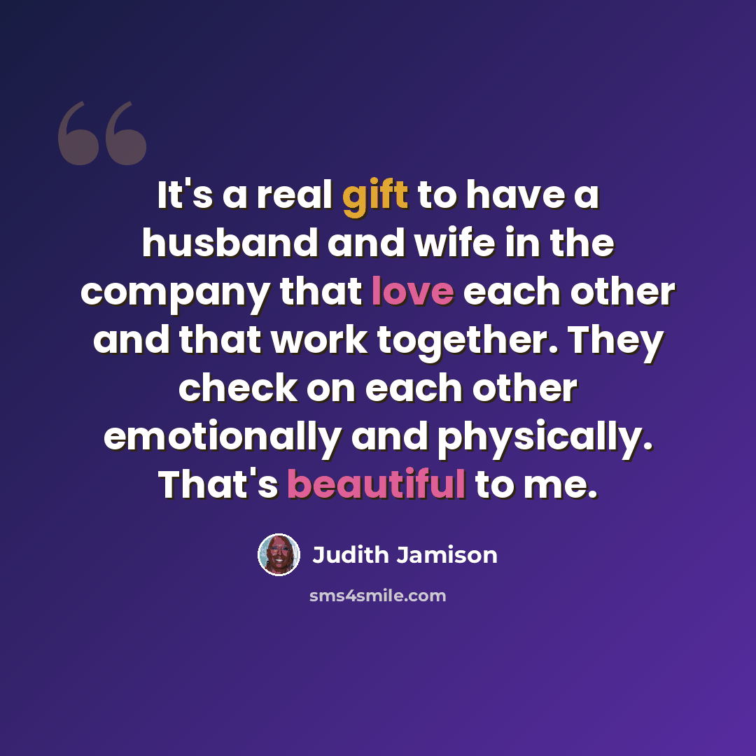 “It's a real gift to have a husband and wife in the company that love each other and that work together. They check on each other emotionally and physically. That's beautiful to me.” quote by Judith Jamison