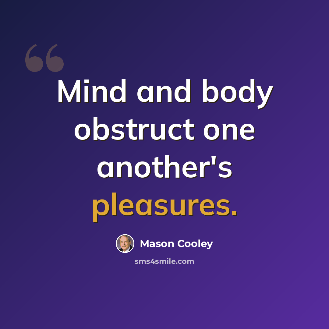 “Mind and body obstruct one another's pleasures.” quote by Mason Cooley