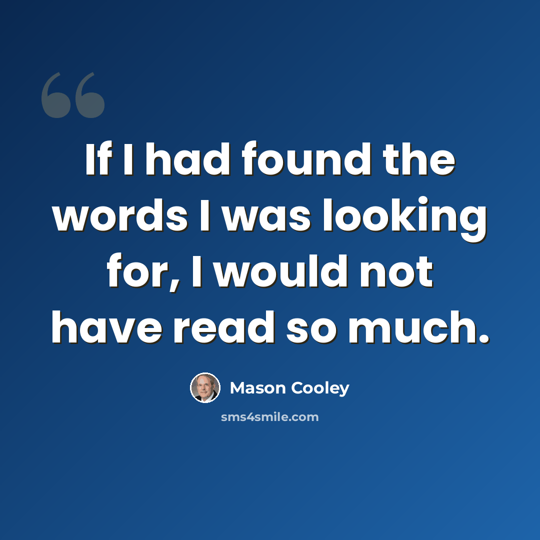 “If I had found the words I was looking for, I would not have read so much.” quote by Mason Cooley