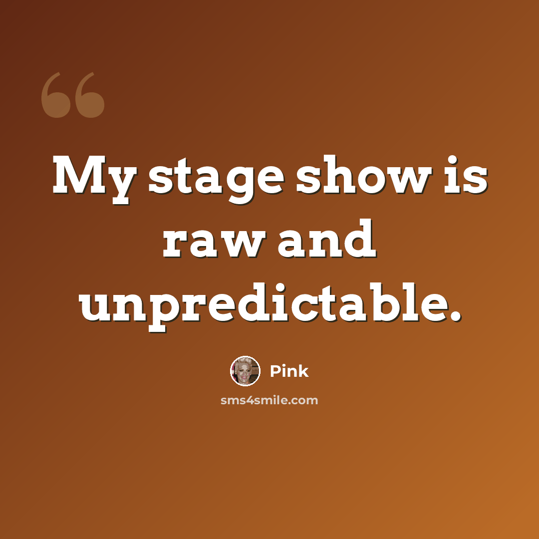 “My stage show is raw and unpredictable.” quote by Pink