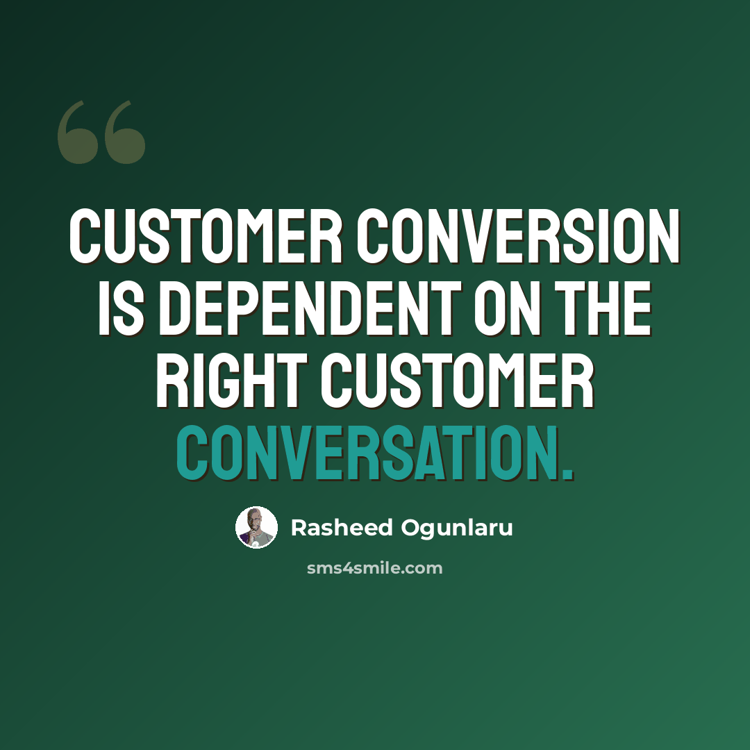 “Customer conversion is dependent on the right customer conversation.” quote by Rasheed Ogunlaru
