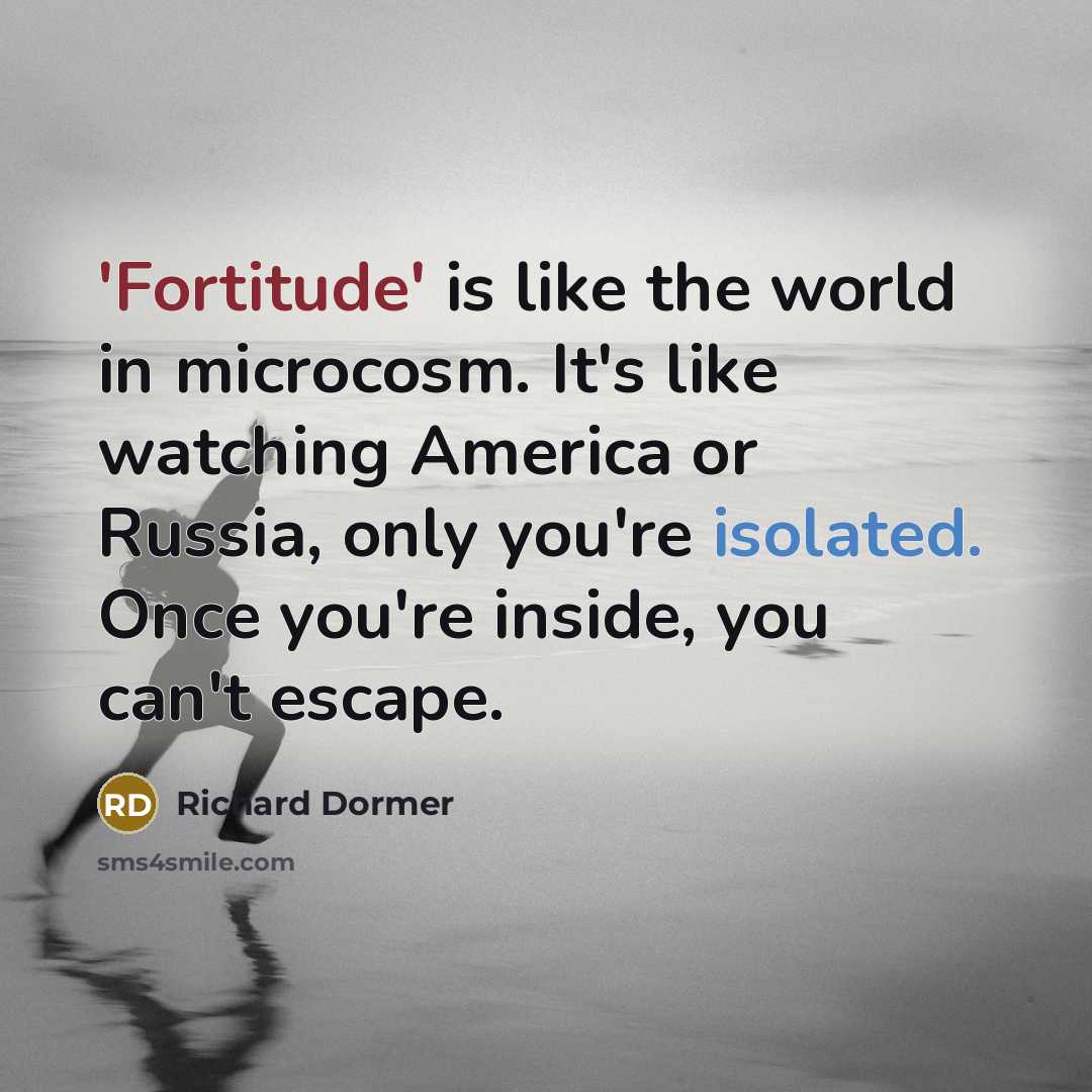 “'Fortitude' is like the world in microcosm. It's like watching America or Russia, only you're isolated. Once you're inside, you can't escape.” quote by Richard Dormer