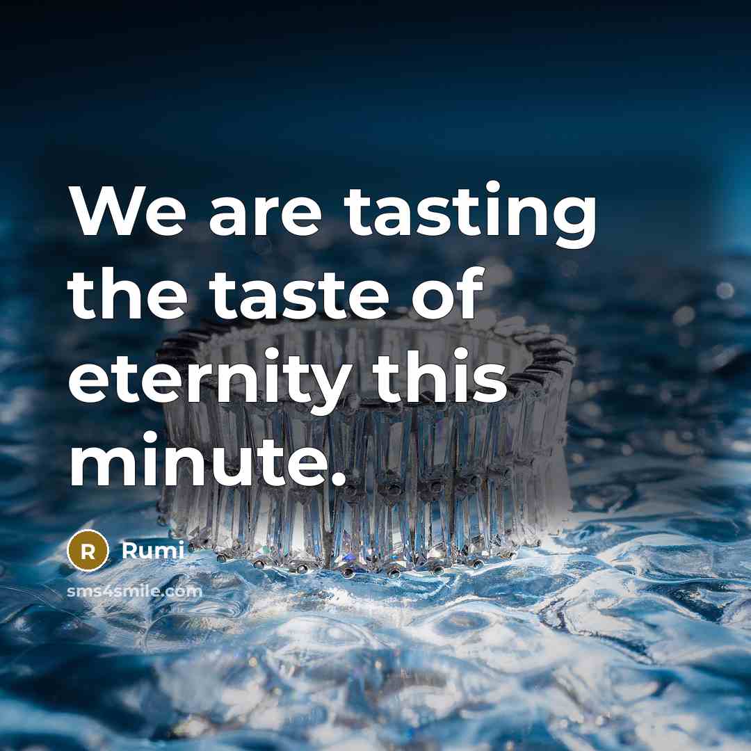 “We are tasting the taste of eternity this minute.” quote by Rumi
