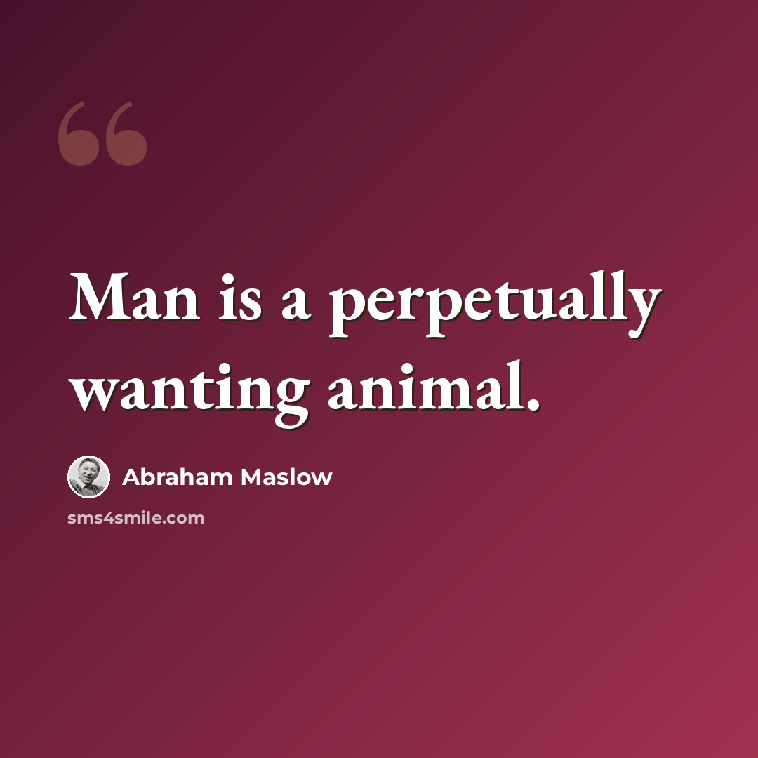 “Man is a perpetually wanting animal.” quote by Abraham Maslow