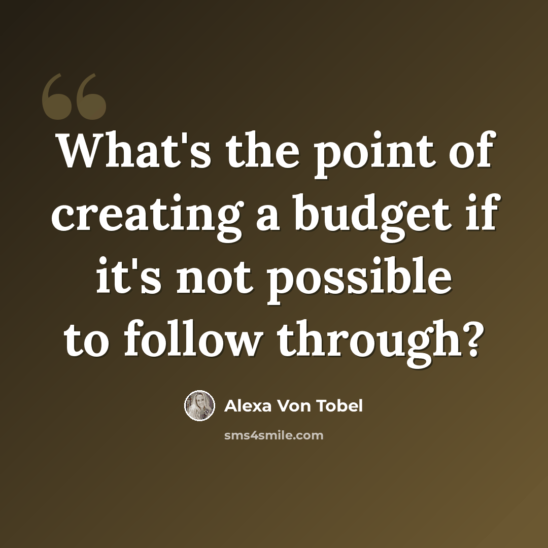 “What's the point of creating a budget if it's not possible to follow through?” quote by Alexa Von Tobel