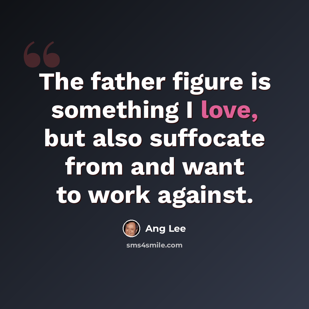 “The father figure is something I love, but also suffocate from and want to work against.” quote by Ang Lee