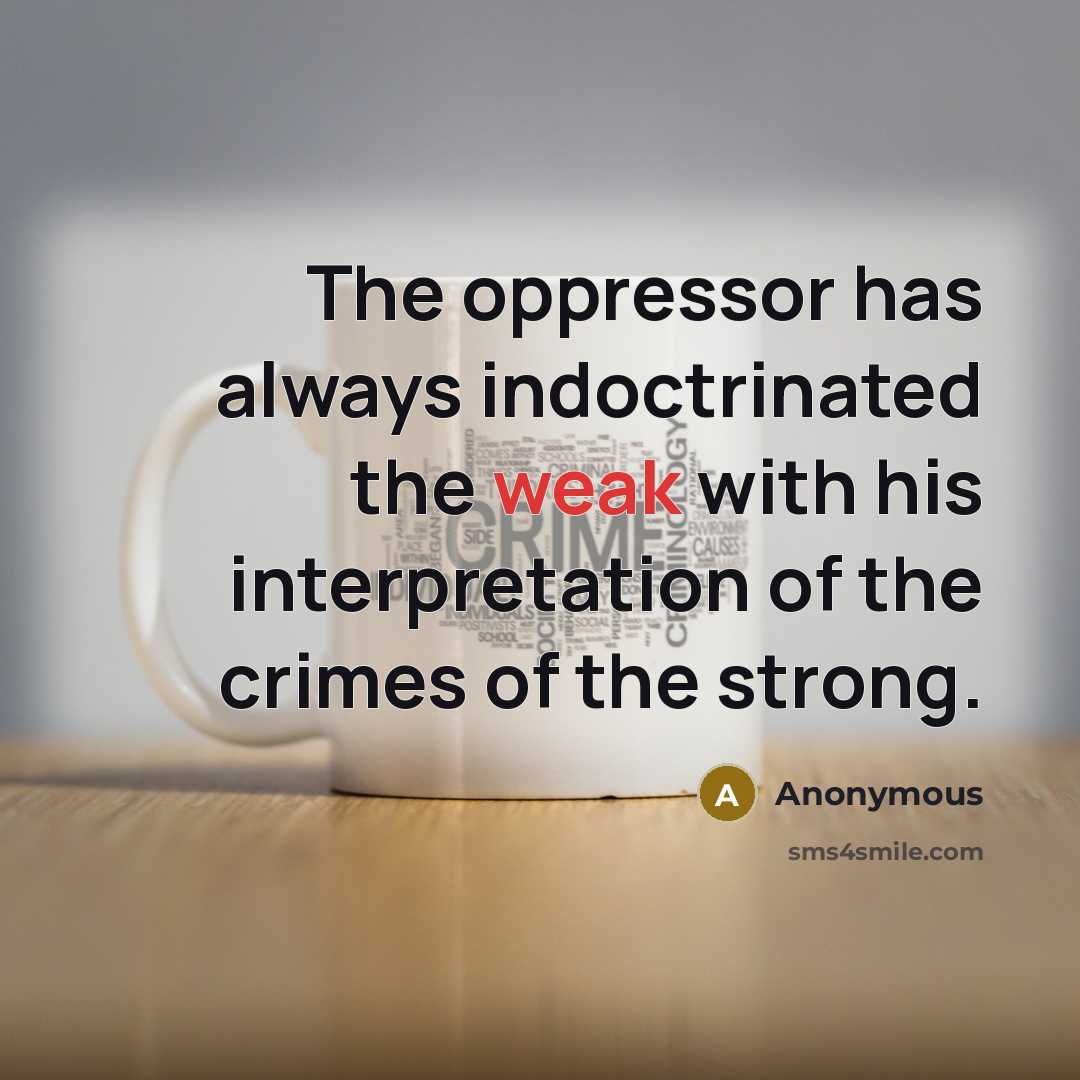 “The oppressor has always indoctrinated the weak with his interpretation of the crimes of the strong.” quote by Anonymous
