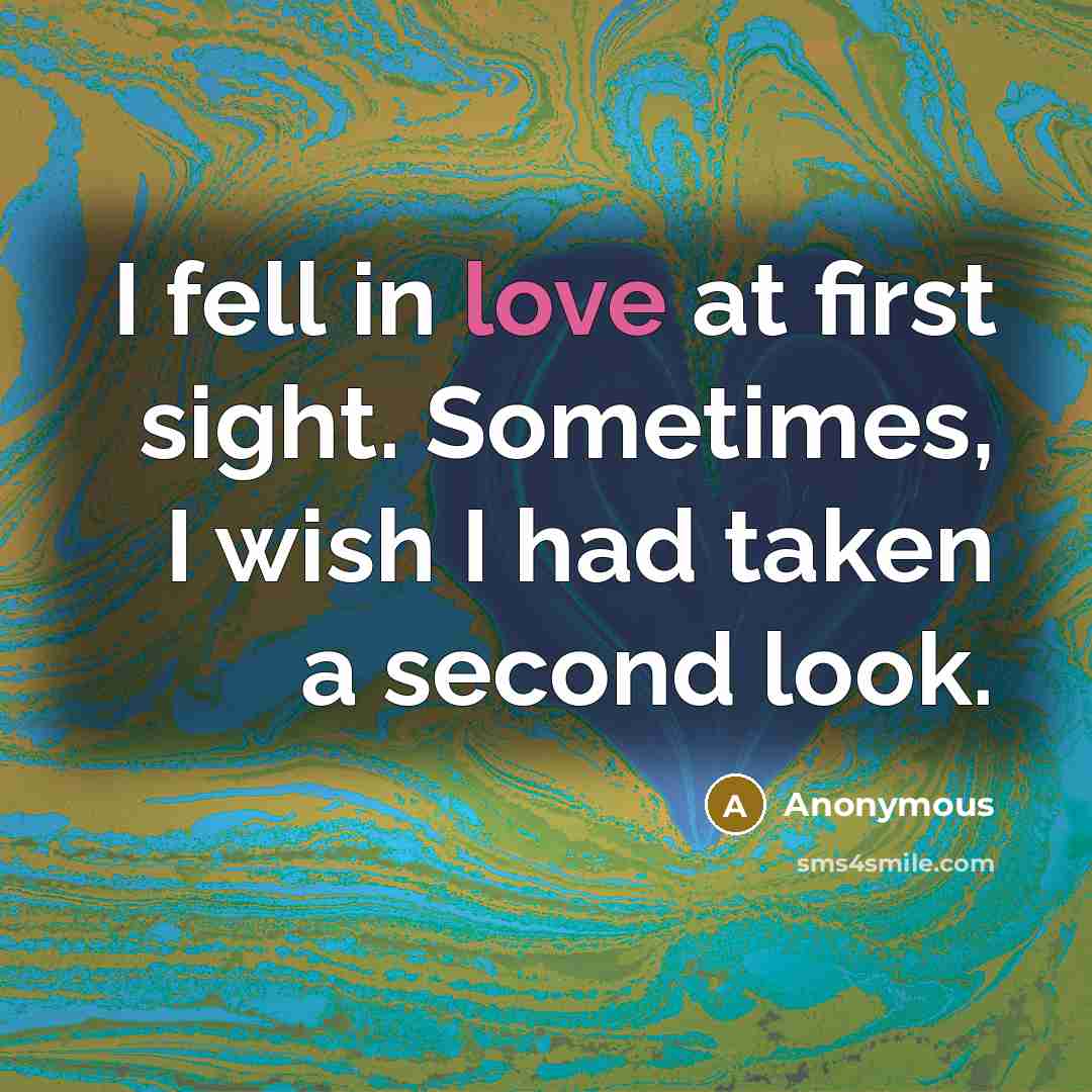 “I fell in love at first sight. Sometimes, I wish I had taken a second look.” quote by Anonymous