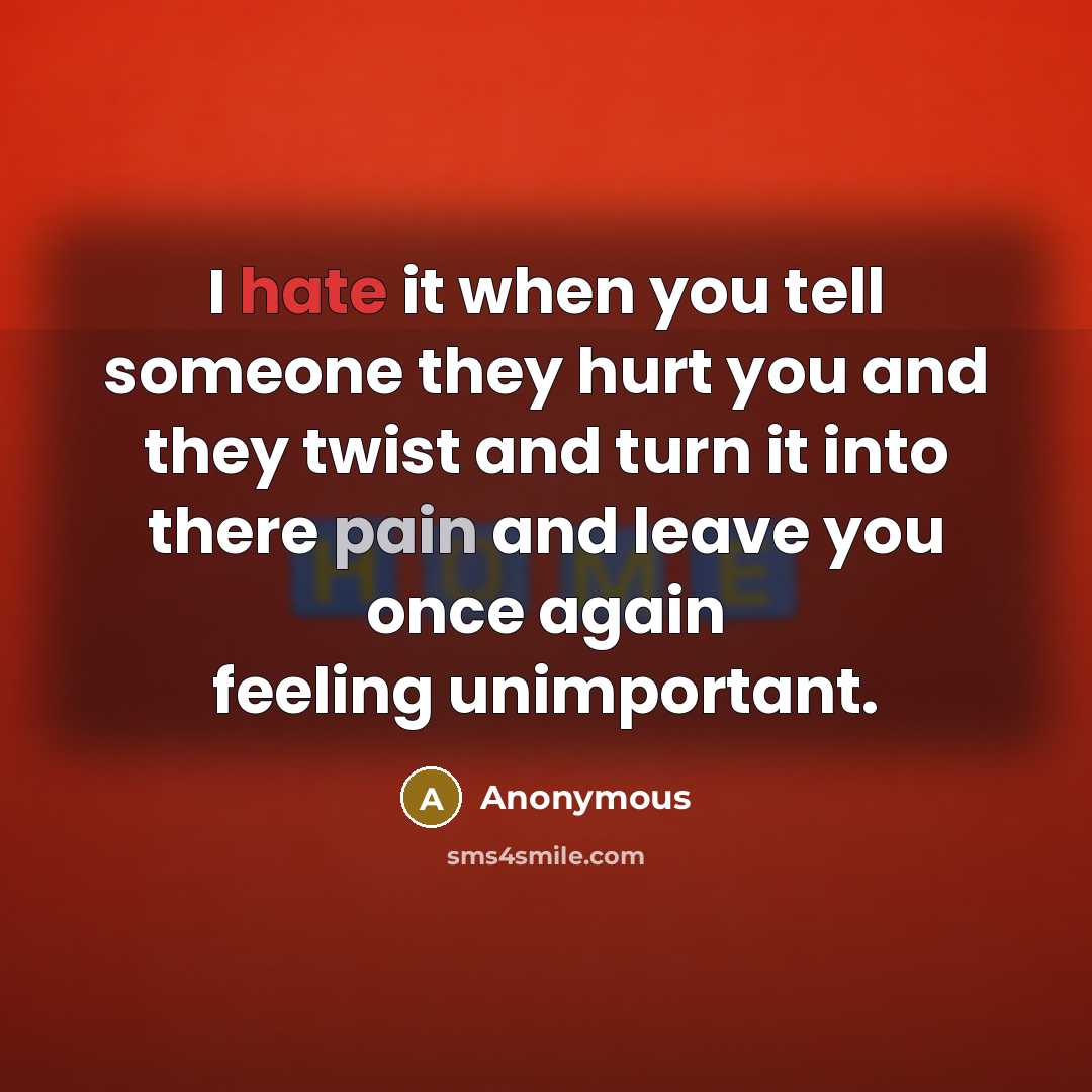 “I hate it when you tell someone they hurt you and they twist and turn it into there pain and leave you once again feeling unimportant.” quote by Anonymous