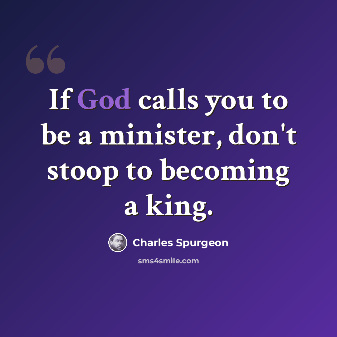 “If God calls you to be a minister, don't stoop to becoming a king.” quote by Charles Spurgeon