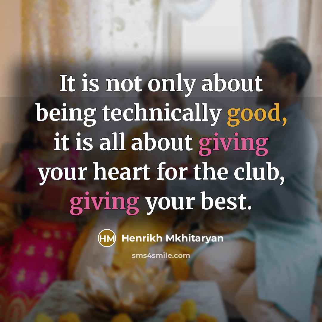 “It is not only about being technically good, it is all about giving your heart for the club, giving your best.” quote by Henrikh Mkhitaryan