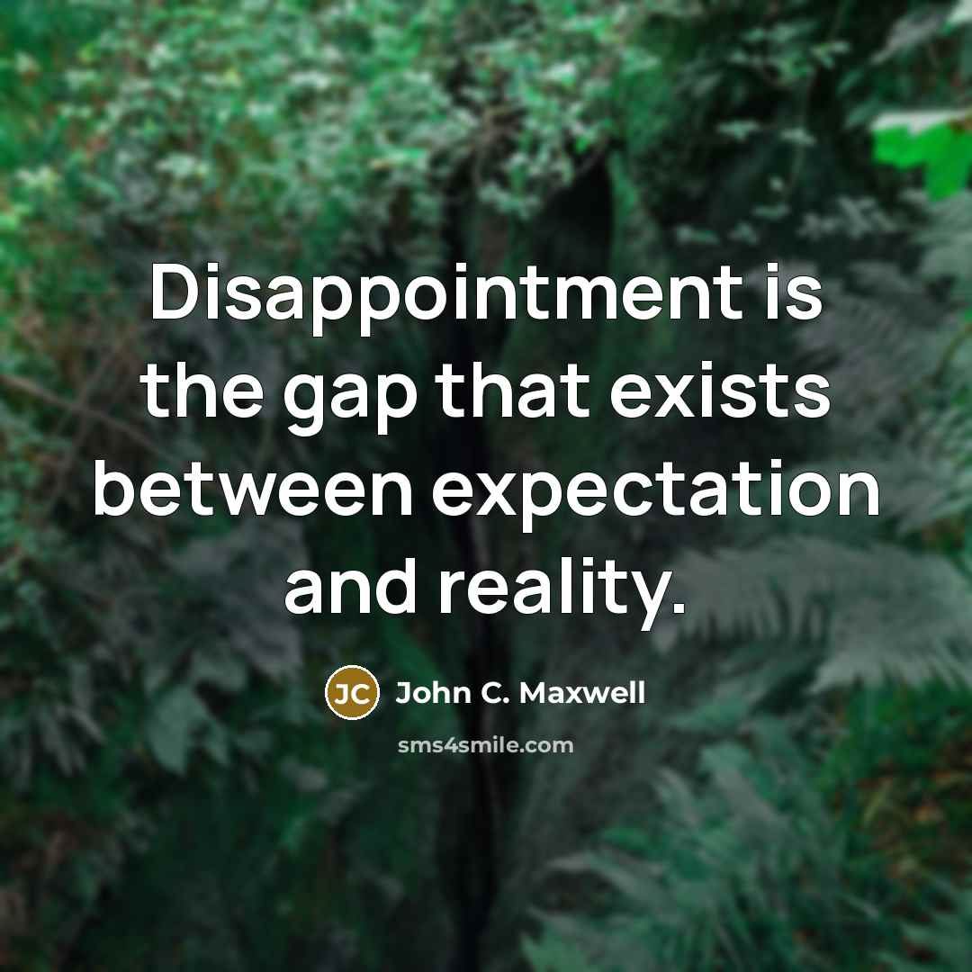 “Disappointment is the gap that exists between expectation and reality.” quote by John C. Maxwell