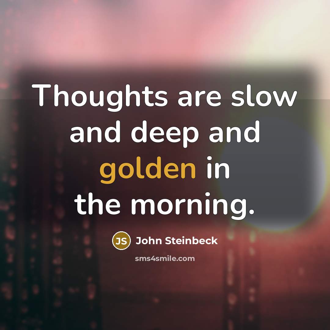 “Thoughts are slow and deep and golden in the morning.” quote by John Steinbeck