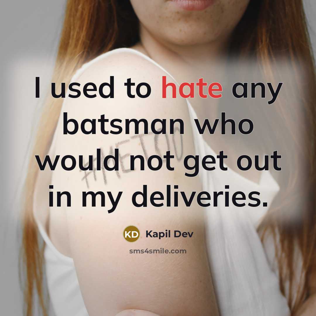 “I used to hate any batsman who would not get out in my deliveries.” quote by Kapil Dev