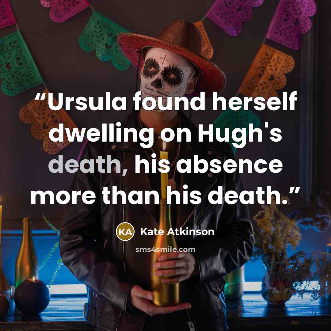 “Ursula found herself dwelling on Hugh's death, his absence more than his death.” quote by Kate Atkinson