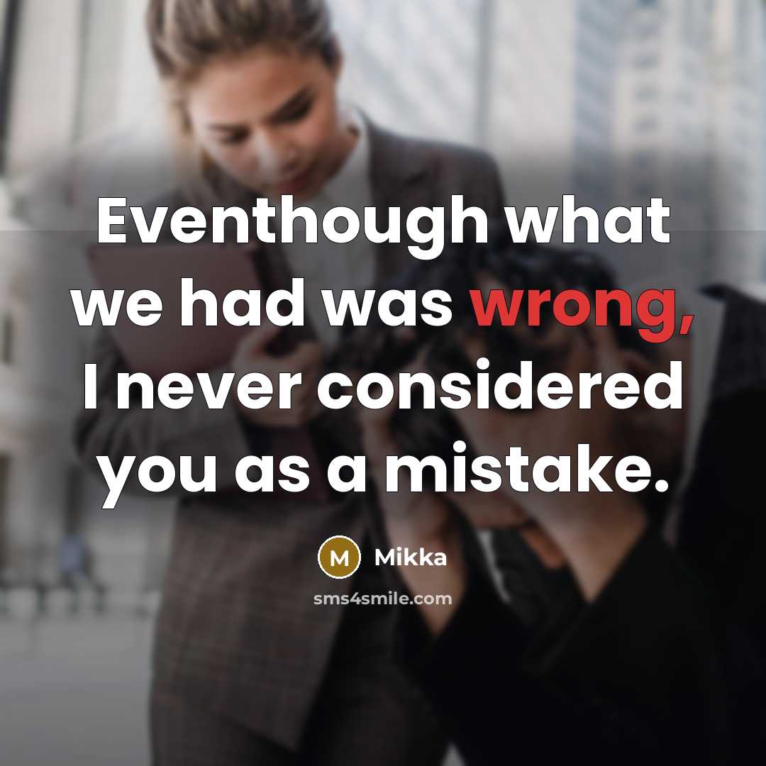 “Eventhough what we had was wrong, I never considered you as a mistake.” quote by Mikka