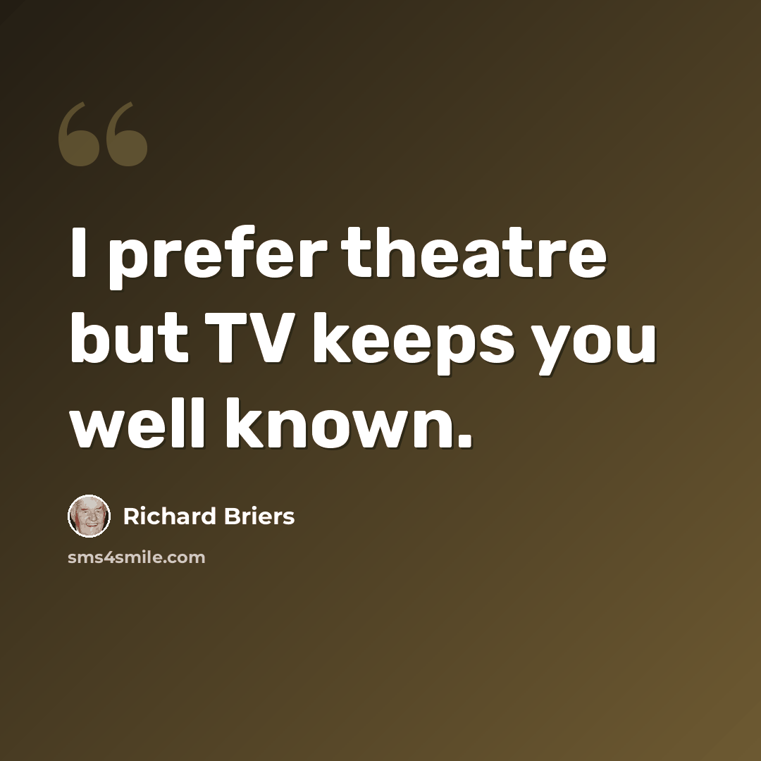 “I prefer theatre but TV keeps you well known.” quote by Richard Briers
