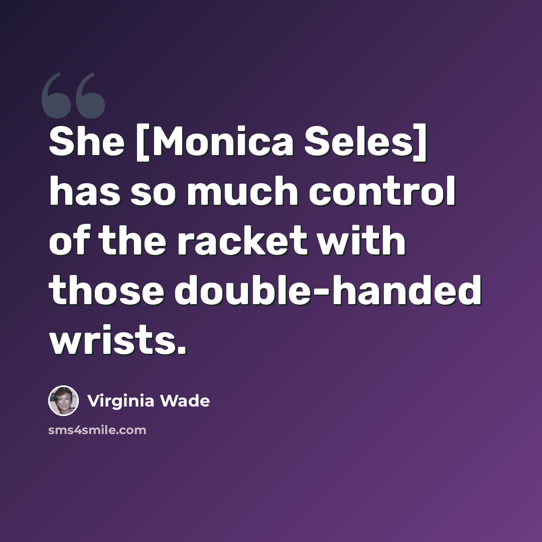 “She [Monica Seles] has so much control of the racket with those double-handed wrists.” quote by Virginia Wade