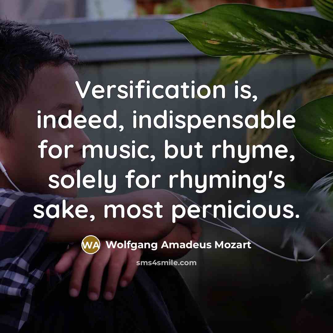 “Versification is, indeed, indispensable for music, but rhyme, solely for rhyming's sake, most pernicious.” quote by Wolfgang Amadeus Mozart