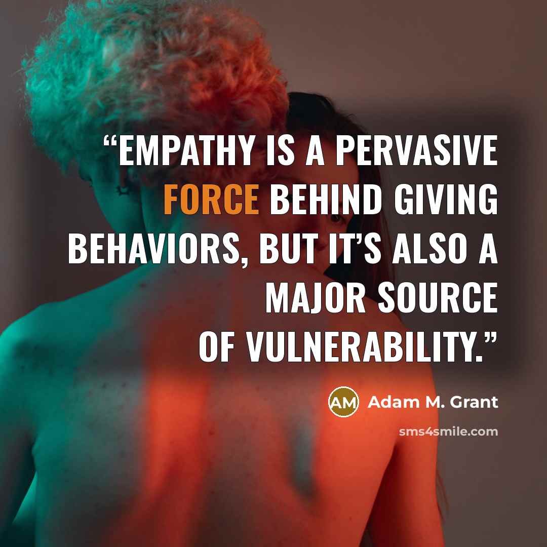“Empathy is a pervasive force behind giving behaviors, but it’s also a major source of vulnerability.” quote by Adam M. Grant