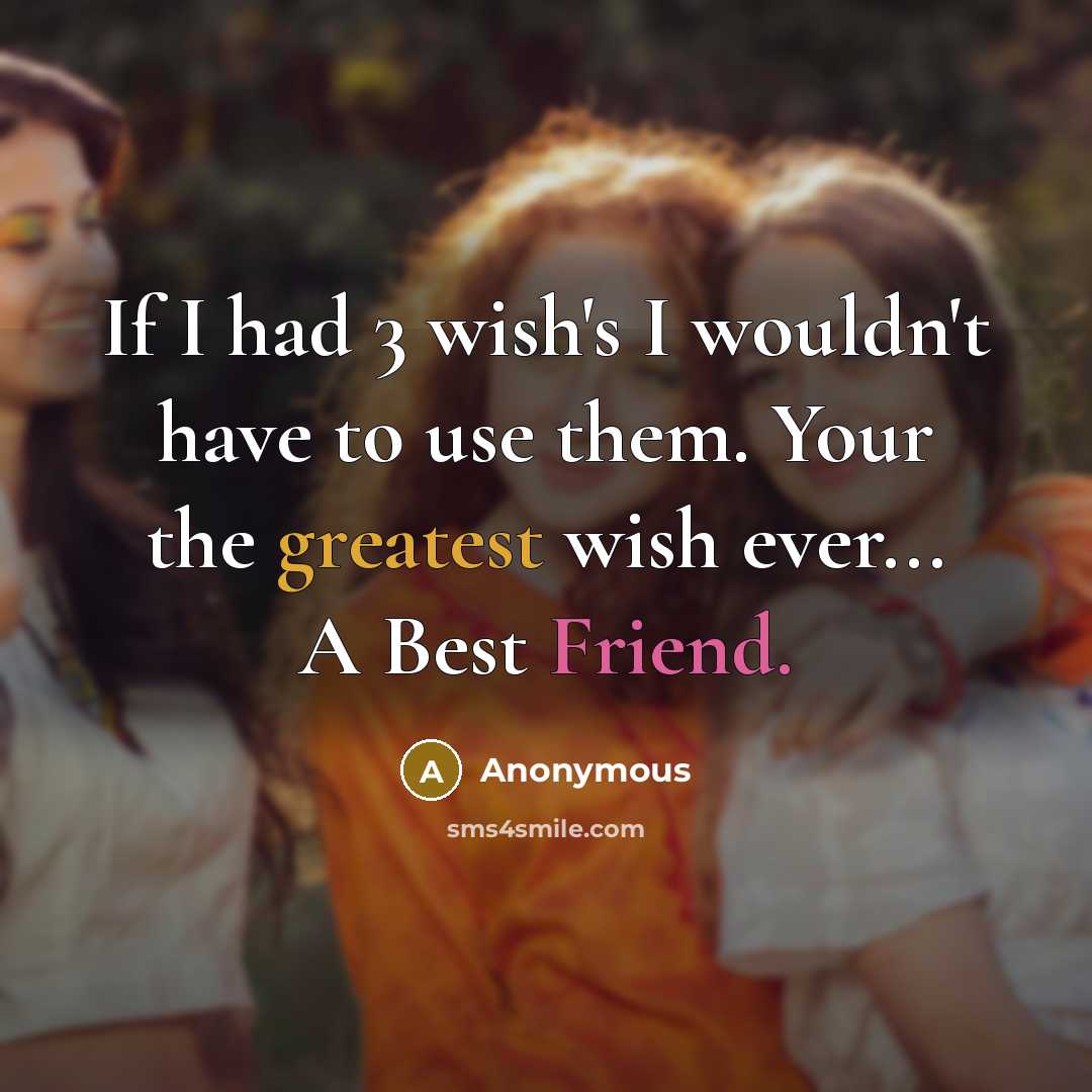 “If I had 3 wish's I wouldn't have to use them. Your the greatest wish ever... A Best Friend.” quote by Anonymous