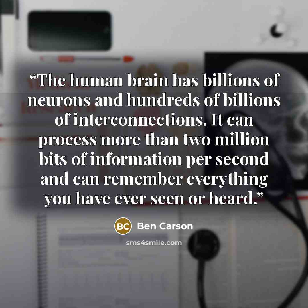 “The human brain has billions of neurons and hundreds of billions of interconnections. It can process more than two million bits of information per second and can remember everything you have ever seen or heard.” quote by Ben Carson
