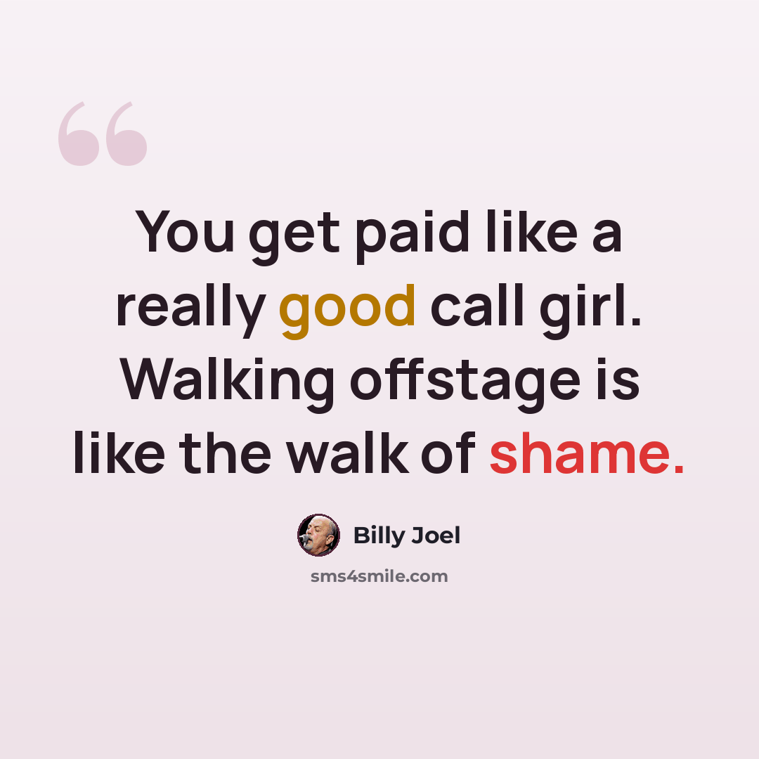 “You get paid like a really good call girl. Walking offstage is like the walk of shame.” quote by Billy Joel