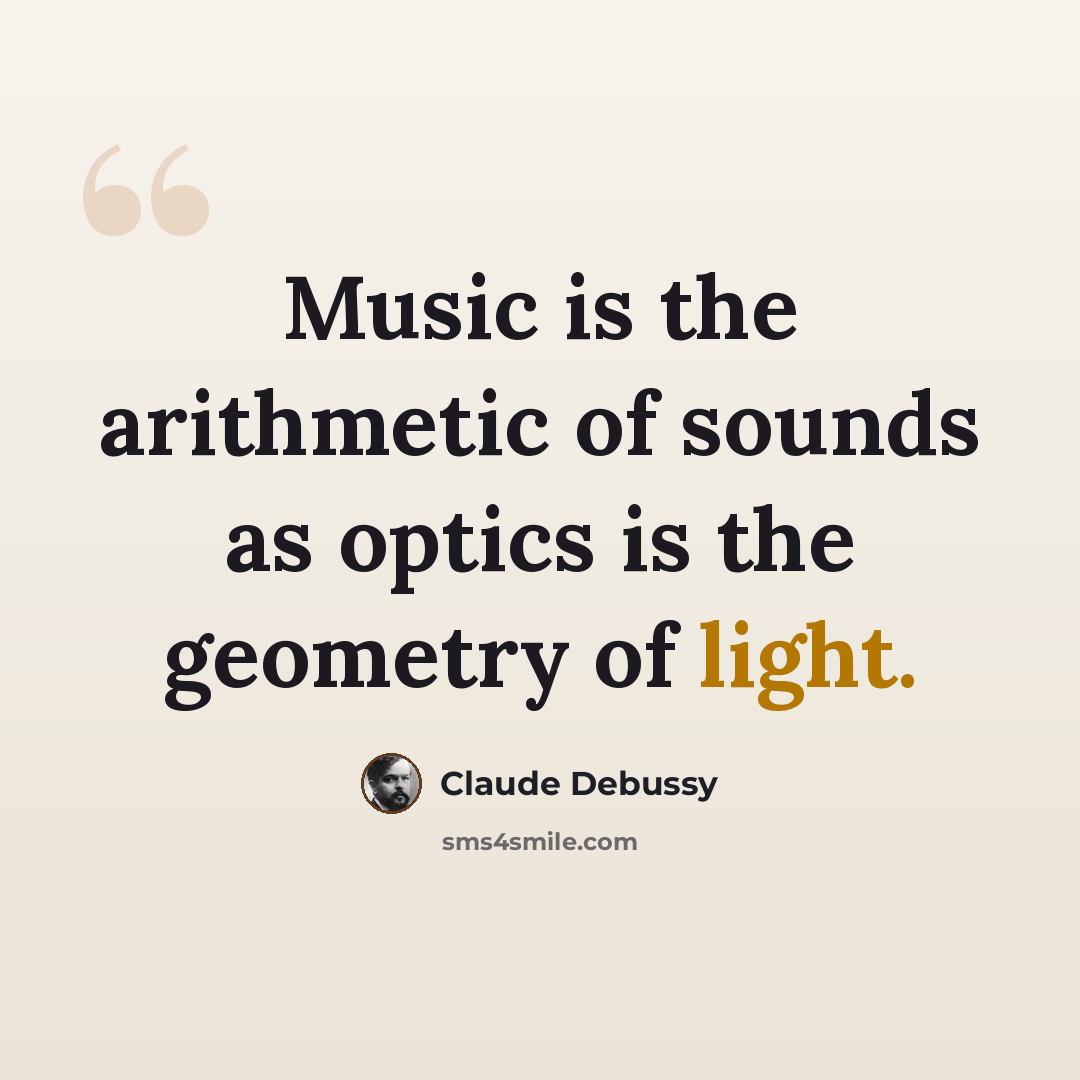 “Music is the arithmetic of sounds as optics is the geometry of light.” quote by Claude Debussy