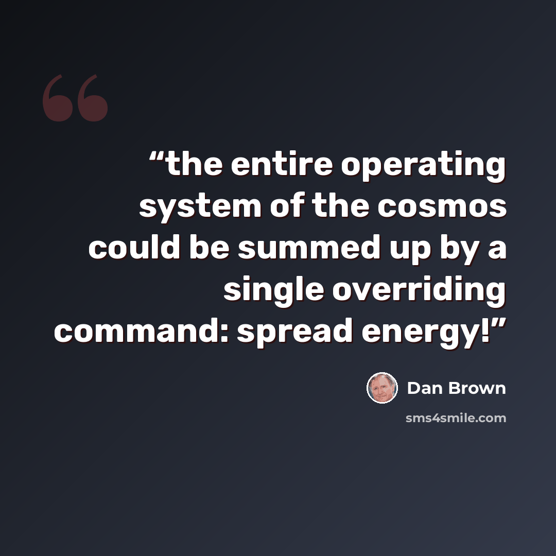 “the entire operating system of the cosmos could be summed up by a single overriding command: spread energy!” quote by Dan Brown