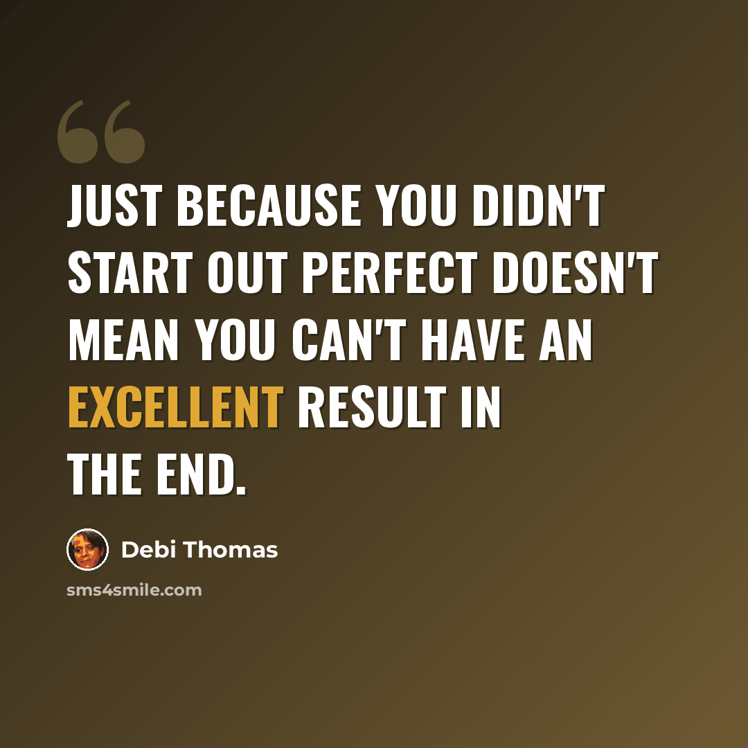 “Just because you didn't start out perfect doesn't mean you can't have an excellent result in the end.” quote by Debi Thomas