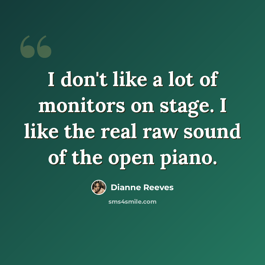 “I don't like a lot of monitors on stage. I like the real raw sound of the open piano.” quote by Dianne Reeves