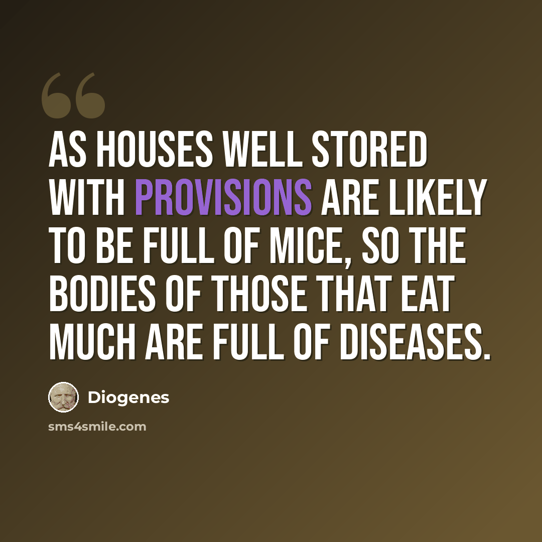 “As houses well stored with provisions are likely to be full of mice, so the bodies of those that eat much are full of diseases.” quote by Diogenes