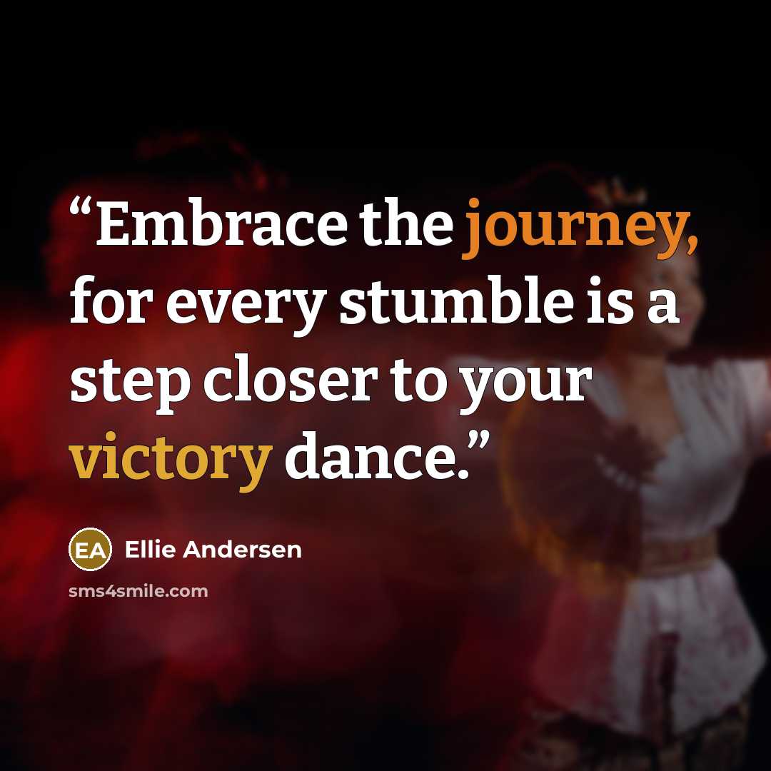 “Embrace the journey, for every stumble is a step closer to your victory dance.” quote by Ellie Andersen