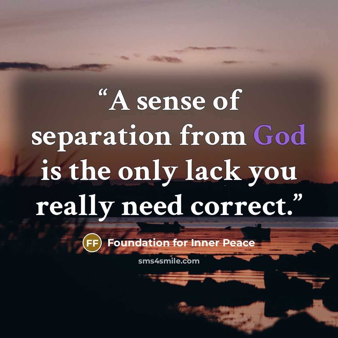 “A sense of separation from God is the only lack you really need correct.” quote by Foundation for Inner Peace
