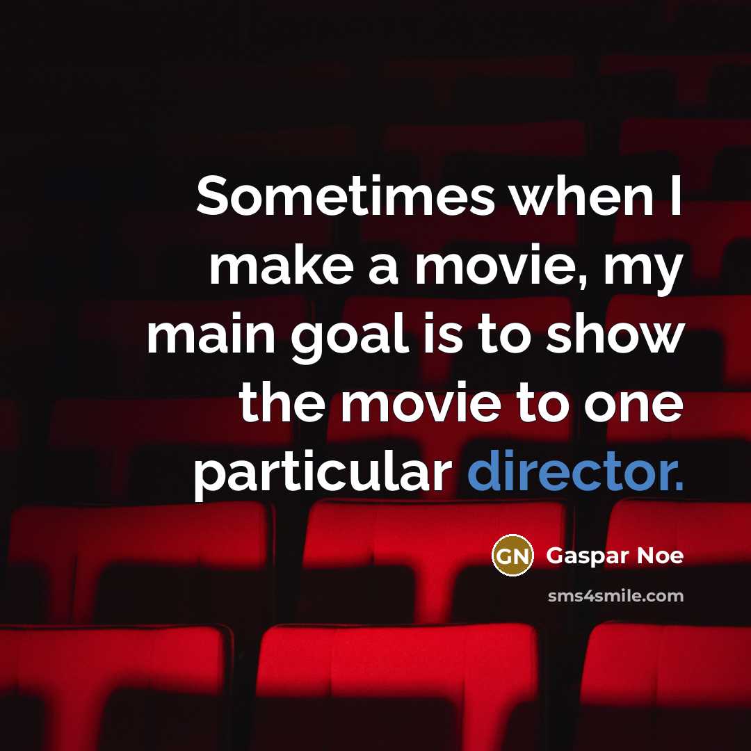 “Sometimes when I make a movie, my main goal is to show the movie to one particular director.” quote by Gaspar Noe
