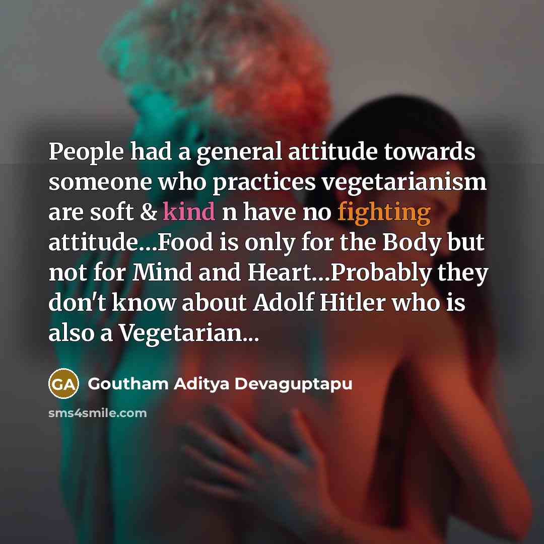 “People had a general attitude towards someone who practices vegetarianism are soft & kind n have no fighting attitude…Food is only for the Body but not for Mind and Heart…Probably they don't know about Adolf Hitler who is also a Vegetarian...” quote by Goutham Aditya Devaguptapu