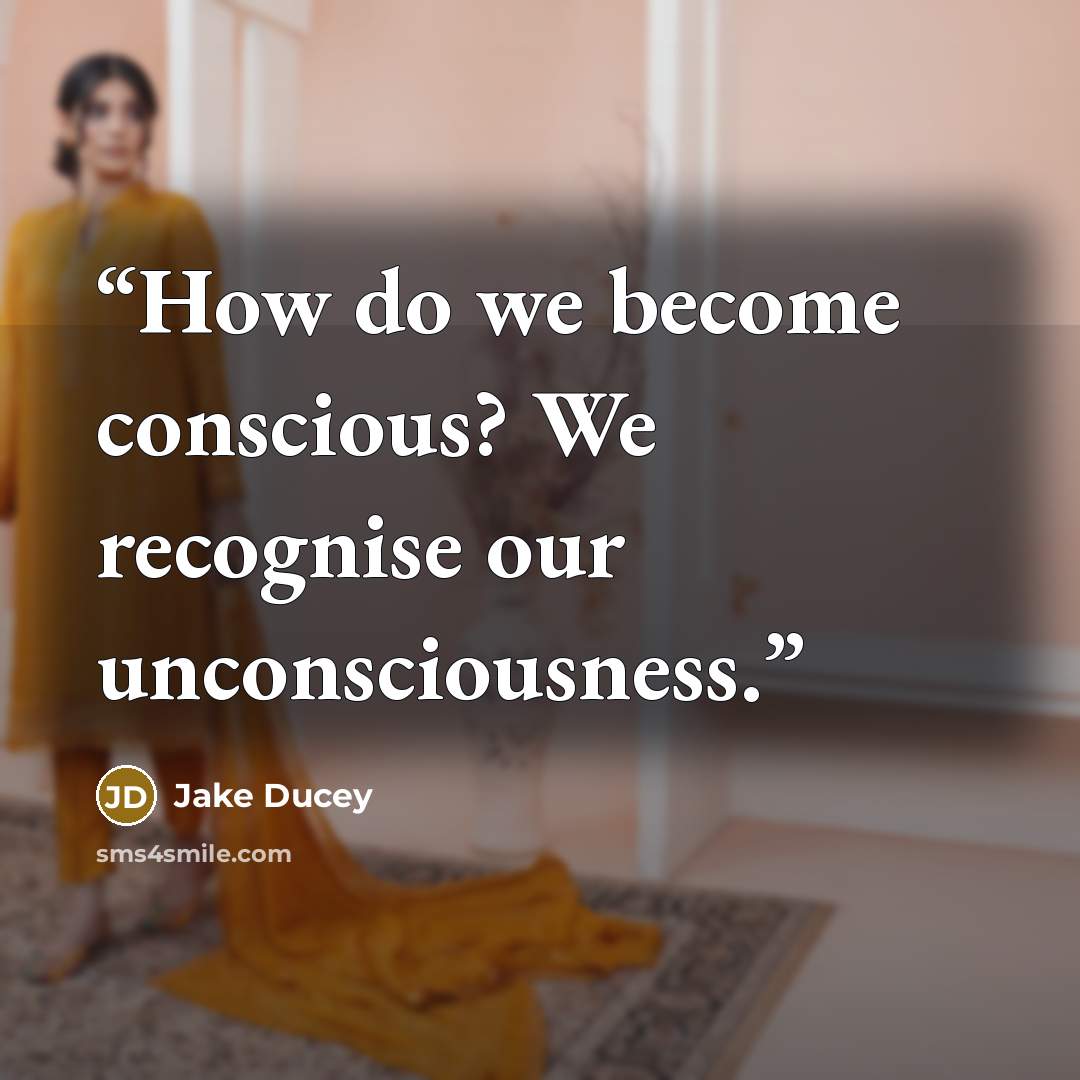 “How do we become conscious? We recognise our unconsciousness.” quote by Jake Ducey