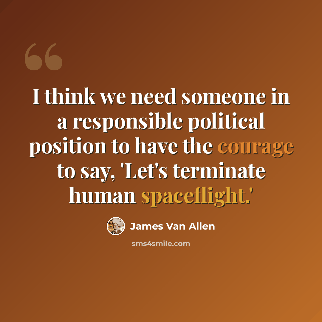 “I think we need someone in a responsible political position to have the courage to say, 'Let's terminate human spaceflight.'” quote by James Van Allen