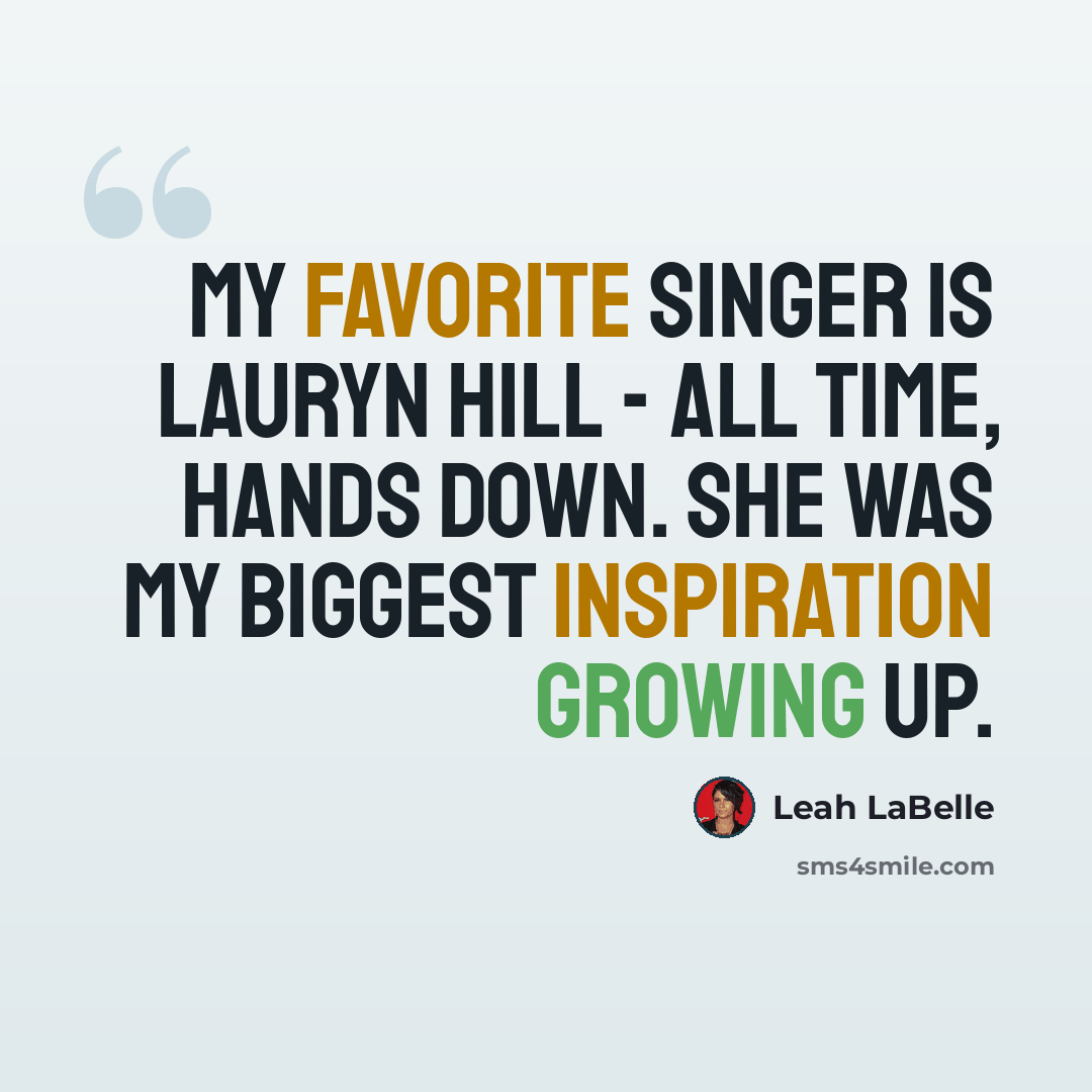 “My favorite singer is Lauryn Hill - all time, hands down. She was my biggest inspiration growing up.” quote by Leah LaBelle