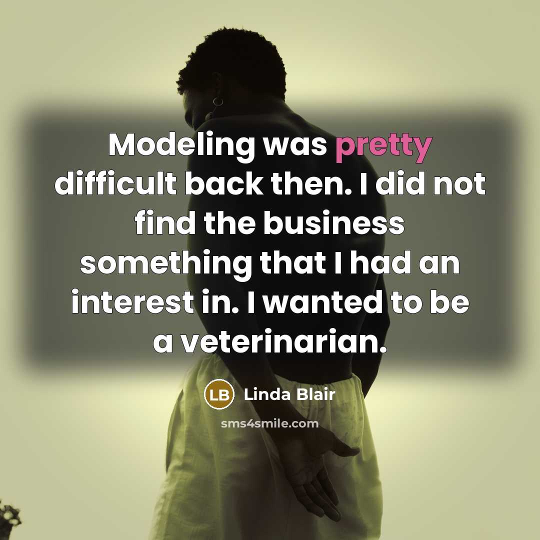 “Modeling was pretty difficult back then. I did not find the business something that I had an interest in. I wanted to be a veterinarian.” quote by Linda Blair