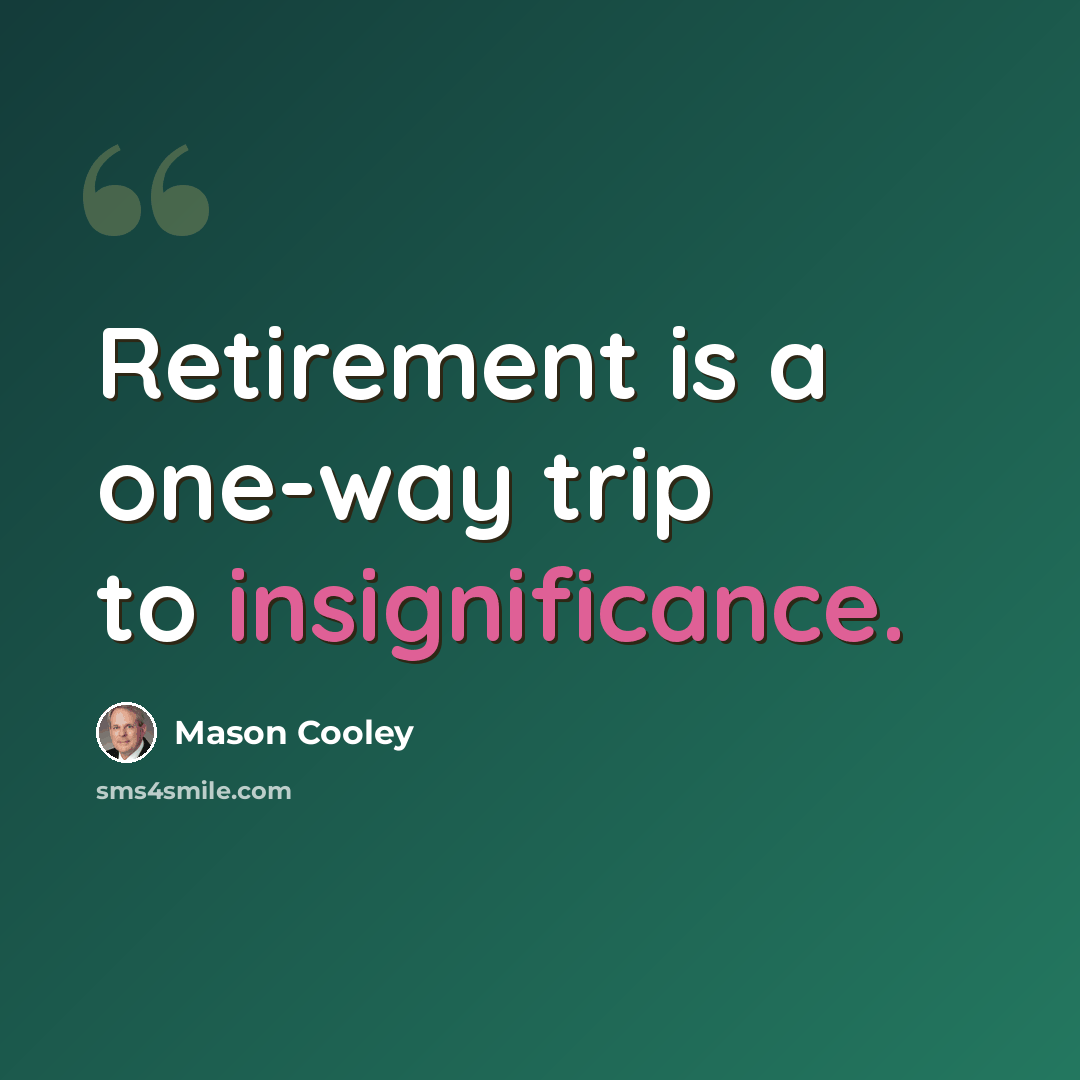 “Retirement is a one-way trip to insignificance.” quote by Mason Cooley