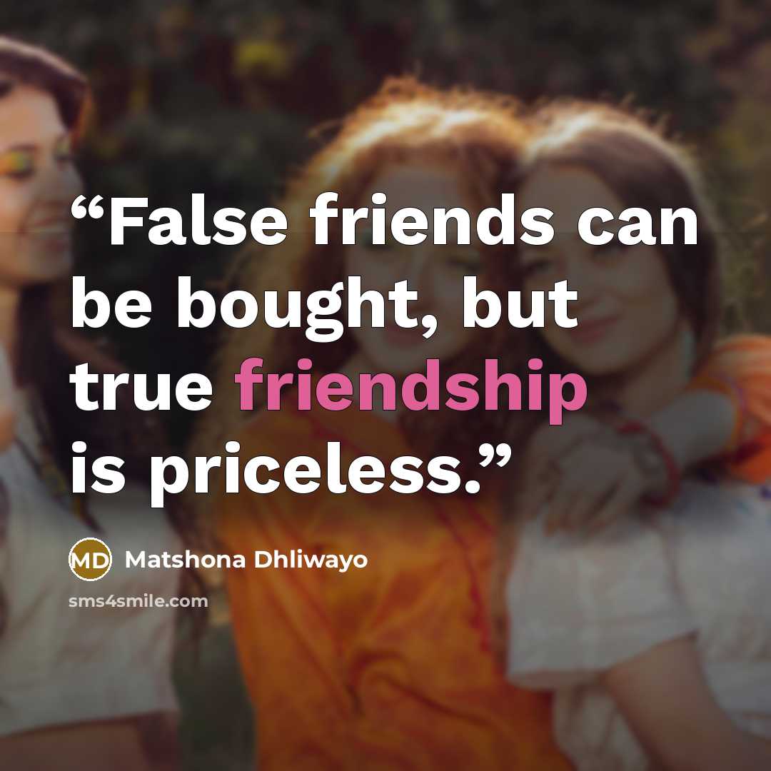 “False friends can be bought, but true friendship is priceless.” quote by Matshona Dhliwayo